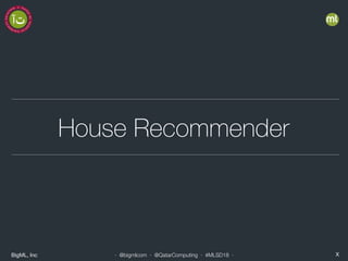 BigML, Inc X· @bigmlcom · @QatarComputing · #MLSD18 ·
House Recommender
 