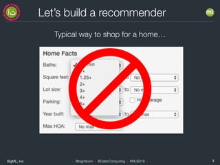 BigML, Inc X· @bigmlcom · @QatarComputing · #MLSD18 ·
Let’s build a recommender
Typical way to shop for a home…
 