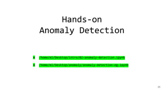 25
Hands-on
Anomaly Detection
● /home/ml/Desktop/intro/02-anomaly-detection.ipynb
● /home/ml/Desktop/anomaly/anomaly-detection-eg.ipynb
 