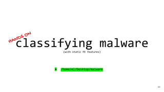 44
classifying malware(with static PE features)
HANDS ON
● /home/ml/Desktop/malware
 