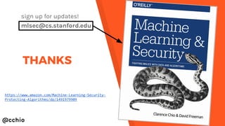 THANKS
@cchio
sign up for updates!
mlsec@cs.stanford.edu
https://www.amazon.com/Machine-Learning-Security-
Protecting-Algorithms/dp/1491979909
 