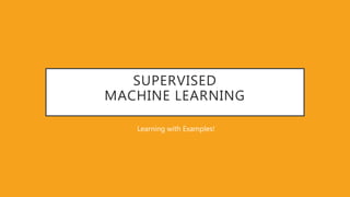 SUPERVISED
MACHINE LEARNING
Learning with Examples!
 