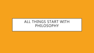ALL THINGS START WITH
PHILOSOPHY
 
