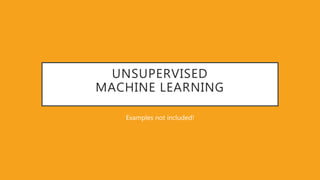 UNSUPERVISED
MACHINE LEARNING
Examples not included!
 