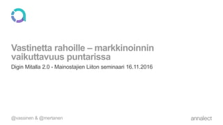 Vastinetta rahoille – markkinoinnin
vaikuttavuus puntarissa
Digin Mitalla 2.0 - Mainostajien Liiton seminaari 16.11.2016
@vassinen & @mertanen
 