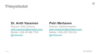 Yhteystiedot
32
Petri Mertanen
Director, Digital Analytics
petri.mertanen@annalect.com
Mobile +358 400 792 616
@mertanen
Dr. Antti Vassinen
Director, Data Science
antti.vassinen@annalect.com
Mobile +358 40 588 7753
@vassinen
 