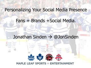 Personalizing Your Social Media Presence

     Fans + Brands +Social Media.


    Jonathan Sinden  @JonSinden
 