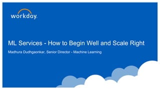 ML Services - How to Begin Well and Scale Right
Madhura Dudhgaonkar, Senior Director - Machine Learning
 
