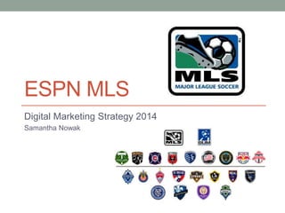 ESPN MLS
Digital Marketing Strategy 2014
Samantha Nowak
 