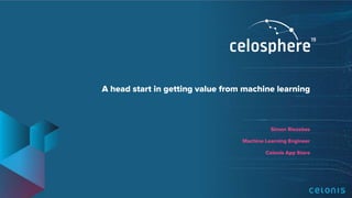 A head start in getting value from machine learning
Simon Riezebos
Machine Learning Engineer
Celonis App Store
 