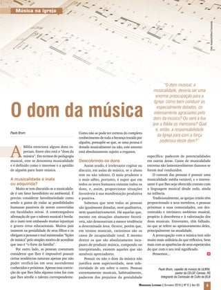 Música na igreja




                                                                                                                                               Foto: Arquivo Editora Concórdia
                                                                                                       “O dom musical, a
                                                                                                musicalidade, deveria ser uma
                                                                                                  enorme preocupação para a



O dom da música
                                                                                                 Igreja: como bem conduzir os
                                                                                                   especialmente dotados, os
                                                                                                 intensamente agraciados pelo
                                                                                                dom da música? Ou será à toa
                                                                                                que a Bíblia os menciona? Qual
                                                                                                  é, então, a responsabilidade
Paulo Brum                                    Como não se pode ter certeza do completo
                                                                                                   da Igreja para com a força
                                              conhecimento de toda a herança trazida por
                                              alguém, presupõe-se que, se uma pessoa é               poderosa deste dom?”


A
         Bíblia menciona alguns dons es-      dotada musicalmente ou não, este assunto
         peciais. Entre eles está o “dom da   está absolutamente sujeito a enganos.
         música”. Em termos de pedagogia                                                   específica: padecem de potencialidades
musical, este se denomina musicalidade        Descobrindo os dons                          em outras áreas. Casos de musicalidade
e é definido como o interesse e a aptidão         Assim sendo, é irrelevante cogitar ou    extrema são lamentavelmente danosos se
de alguém para fazer música.                  discutir, em aulas de música, se o aluno     forem mal conduzidos.
                                              tem ou não talento. O mais prudente e            O comum das pessoas é possuir uma
A musicalidade é inata                        o mais sábio, portanto, é supor que em       musicalidade média variável, e o interes-
ou adquirida?                                 todos os seres humanos existam todos os      sante é que lhes seja oferecido contato com
    Muito se tem discutido se a musicalida-   dons, e, assim, proporcionar situações       a linguagem musical desde cedo, ainda
de é um fator hereditário ou ambiental. É     favoráveis à sua manifestação produtiva      na infância.
preciso considerar hereditariedade como       e positiva.                                      Tradicionalmente, as igrejas cristãs têm
sendo a gama de todas as possibilidades           Sabemos que nem todas as pessoas         proporcionado a seus membros, e pessoas
humanas passíveis de serem convertidas        são igualmente dotadas, nem qualitativa,     próximas a suas comunidades, um des-
em faculdades ativas. A constrangedora        nem quantitativamente. Há aquelas que,       contraído e intrínseco ambiente musical,
afirmação de que o talento musical é herda-   mesmo em situações altamente favorá-         propício à descoberta e à valorização dos
do e inato tem embasado muitas injustiças     veis, não demonstram a menor tendência       dons musicais. Entretanto, têm falhado,
e graves erros educacionais. Muitos pais      a determinada área. Ocorre, porém que,       no que se refere ao aprimoramento deles,
insistem na genialidade de seus filhos e os   em termos musicais, raríssimos são os        principalmente na atualidade.
obrigam a penosas e mal ministradas “lições   casos de incapacidade total. E mesmo             A preocupação com a música tem sido
de música” pelo simples motivo de acreditar   dentre os que são absolutamente inca-        muito mais utilitária do que reflexiva, bem
que isso é “o forte da família”.              pazes de produzir música, compondo ou        mais com as aparências de seus espetáculos
    Por outro lado, as pessoas costumam       interpretando, existem aqueles que são       do que com o seu real significado.
considerar que lhes é impossível possuir      sensíveis apreciadores.                          Pensemos...                            m

certas tendências naturais apenas por não         Possuir ou não o dom da música não
poder verificá-las em seus ascendentes        justifica nem superioridade, nem infe-
conhecidos e próximos. Apenas essa convic-    rioridade de um sobre o outro. Pessoas                 Paulo Brum, capelão de música da ULBRA,
ção de que lhes falta alguma coisa faz com    extremamente musicais, habitualmente,                                pastor da CELSP, Canoas, RS
que lhes atrofie o talento correspondente.    padecem dos prejuízos da genialidade                     Integrante da Comissão de Culto da IELB

                                                                                     Mensageiro Luterano | Setembro 2010 | Nº 9 | ANo 93   9
 