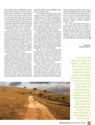 decorando do que entendendo ao pé da           Sexta-Feira santa era um sacrilégio. O que     mesmo que hoje esquecido; o que é mere-
letra, tudo em essência, até que o seu Es-     mais vai mudar, Jesus?                         cedor da gratidão, mesmo que na versão
pírito Santo, consolador, se encarregava           Eu me lembro da Joaninha. Ela, linda,      Gott dier sei Dank (Nós te agradecemos, ó
do resto. Era tudo muito bonito, como          enamorou-se e ficou grávida. Jamais a co-      Deus); o que, por misericórdia absoluta
era inusitado e bom saber que havia um         munhão dos santos, da sua congregação,         que tem para dar, esquece o pecado,
céu à vista. Mas, creia-me, havia também       a aceitou. E eu não sabia como explicar,       abençoa o doente, levanta o abatido e
a sensação de pecados em demasia, pra          porque ninguém escutaria que Madalena          consola o triste.
tanta gente simples e humilde ser levada       obteve a sua compaixão. Hoje, Jesus, os           Eu, Jesus, quero que tome sopa co-
a viver em angústia e perene vocação de        jovens deitam e rolam; e há entre eles,        migo à noite, todos os dias. E quando eu
rogar perdão a toda hora, a todo custo.        que são livres de qualquer preconceito, os     errar, cuide de mim como um entre os
    Pois veja, Jesus, os seus mandamen-        de variadas opções e valores sexuais.          doentes que precisam de cura e conforto.
tos eram coisa para eu ter em mente em             E ninguém precisa mais explicar nada.      E então, eu dormirei de novo, lamparina
todas as horas do dia. E à noite, quando       É tão tácito este silêncio que a igreja já     apagada, como nos tempos da minha
me deitava pra dormir, queria saber se,        instituiu a casta dos singulares, essa gente   meninice, apesar do diabo que espreita
durante o dia, não teria, mesmo que sem        que, mesmo diferente do que se imaginava       no recôndido das cumeeiras escuras. m
querer, ofendido minhas irmãs ou outrem        e se exigia dela em nome da lei, é aceita
qualquer entre tantos amiguinhos. E a          porque você, Jesus, que veio curar os doen-
preocupação delas era igual. E mesmo           tes – mesmo que a acepção passada tenha
sem ter a certeza de que houvera qualquer      expurgado muitos em nome de um excesso                                                   Orlando Eller
                                                                                                                              Jornalista, Vitória, ES.
desafeto, a gente se desculpava, a gente       de pecados e suas interpretações.
se perdoava. E dormia então, já posto o            Mas, Jesus, o que eu queria mesmo
sol sobre nossas almas sem ira.                lhe confessar é que minha percepção tem
    Dia desses, Jesus, eu revelei ao pastor    mudado muito. Acho que é porque tudo
minha sensação de que hoje há menos            está mudando numa brutal constância.
pecado que antigamente. Ele riu, acho que      Vejo que quanto mais o tempo passa,                                  E eu nem sabia
disfarçando. Eu me lembrei de que nosso        mais essa antiga teologia se perpassa e,
modelo sexual era José do Egito, que es-       confusa, se amassa e se enrola.
                                                                                                             então que a Terra era
nobou a bela Potifar e, por isso, foi preso.       Ainda bem que, apesar das tantas                         redonda… Porém, eu
E assim ficamos, a maioria de nós, virgens     igrejas (muitas malucas, transviadas e
vida a fora. E era pecado até dançar, por-     sem rumo em palavras e ritos), você é e
                                                                                                              tinha certeza de que
que a dança era o meio pelo qual o diabo       será sempre o mesmo. O mesmo que era                           era sua, por criação
provocava a libido. E hoje se dança até        na minha infância, na igrejinha em que                          e cuidado. E que lá,
na frente do altar, sob o charmoso nome        havia cheiro de xixi de morcegos; o que
de dança litúrgica. Enfim, até assobiar na     precisa ser convidado à mesa da refeição,                       desde a eternidade,
                                                                                                            estava você, no Natal,
                                                                                                                na Páscoa, no Ano
                                                                                                                  Novo, na festa da
                                                                                                                   Confirmação, no
                                                                                                                 culto do domingo,
                                                                                                                na igrejinha do Dez
                                                                                                               de Mutum, esta tão
                                                                                                                distante lá de casa
                                                                                                                   que nos custava
                                                                                                                   duas horas a pé,
                                                                                                                 pelo caminho, nas
                                                                                                                    trilhas em mata
                                                                                                                aberta. Contudo, a
                                                                                                                  caminhada nunca
                                                                                                                     virou cansaço.
                                                                                        Mensageiro Luterano | Setembro 2010 | Nº 9 | ANo 93      15
 