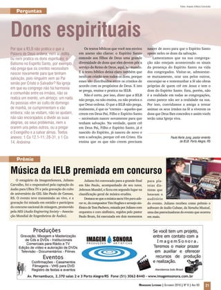 Fotos: Arquivo Editora Concórdia

    Perguntas



Dons espirituais
Por que a IELB não pratica o que a                  Os textos bíblicos que você nos enviou        nascer de novo para que o Espírito Santo
Palavra de Deus ordena, nem acredita            em anexo são claros: o Espírito Santo             opere neles os dons da salvação.
ou nem pratica os dons espirituais: o           concede aos filhos de Deus uma grande                 Lamentamos que na sua congrega-
Batismo no Espírito Santo, por exemplo,         diversidade de dons que eles devem pôr a          ção não estejam acontecendo os sinais
não prega que os crentes necessitam             serviço do Reino de Deus, aqui, no mundo.         da presença do Espírito Santo na vida
nascer novamente para que tenham                E o texto bíblico deixa claro também que          dos congregados. Visitar-se, admoestar-
                                                nenhum cristão tem todos os dons, porque          se mutuamente, orar uns pelos outros,
salvação, pois ninguém vem ao Pai
                                                esses são distribuídos entre os cristãos de       encorajar-se e testemunhar a fé são obras
senão por Cristo o Salvador? Na igreja
                                                acordo com os propósitos de Deus. E isto          próprias de quem crê em Jesus e tem o
em que eu congrego não há harmonia
                                                se prega, ensina e pratica na IELB.               dom do Espírito Santo. Esta, porém, não
e comunhão entre os irmãos, não se                  Não é certo, por isso, dizer que a IELB       é a realidade em todas as congregações,
realiza um evento, um almoço, um nada.          não prega, ou não ensina, ou não pratica o        como parece não ser a realidade na sua.
As pessoas vêm ao culto de domingo              que Deus ordena. O que a IELB não prega,          Por isso, convidamos a amiga a tentar
de manhã, se cumprimentam e vão                 realmente, é que os “crentes – aqueles que        animar os seus irmãos na fé a viverem os
embora; não se visitam, não se ajudam,          creem em Deus Pai, Filho e Espírito Santo         dons que Deus lhes concedeu e assim vocês
não são encorajados a dividir as suas           – necessitam nascer novamente para que            terão uma Igreja viva.
alegrias, os seus problemas, nem a              tenham salvação. Na verdade, quem crê
orarem uns pelos outros, ou a pregar            em Deus Pai, Filho e Espírito Santo, já é
o Evangelho e a salvar almas. Textos            nascido do Espírito, já nasceu de novo e
anexos: 1 Co 12.1-11; 28-31, e 1 Co             tem a salvação, porque crê em Cristo. Ela                             Paulo Kerte Jung, pastor emérito
14. Anônima                                     ensina que os que não creem precisam                                         da IELB. Porto Alegre, RS




    Prêmio

Música da IELB premiada em concurso
    O estagiário da ImagemSonora, Juliano           Juliano foi convocado para a grande final     para pla-
Carvalho, foi o responsável pela captação do    em São Paulo, acompanhado de seu tutor,           teias dis-
áudio para Ulbra TV e pela gravação do culto    Jeferson Mundel, e ficou em segundo lugar na      tintas que
de aniversário da CEL São Paulo de Canoas,      classificação geral de música erudita.            lotavam o
RS. O evento teve transmissão ao vivo, e a          Destaca-se que a música sacra Vim para ado-   auditório
gravação foi mixada em estúdio e participou     rar-te, do compositor Tim Hughes e arranjo sin-   do evento. Juliano recebeu como prêmio o
do concurso nacional de mixagem, promovido      fônico de Tom Pacheco, mixada por Juliano com     software de áudio Cubase, da Yamaha Musical,
pela AES (Audio Enginering Society – Associa-   orquestra e coro sinfônico, regidos pelo pastor   uma das patrocinadoras do evento que ocorreu
ção Mundial de Engenheiros de Áudio).           Paulo Brum, foi executada em dois momentos        em maio.




                                                                                            Mensageiro Luterano | Setembro 2010 | Nº 9 | ANo 93         21
 