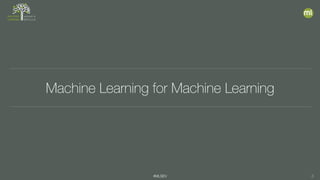 #MLSEV 3
Machine Learning for Machine Learning
 