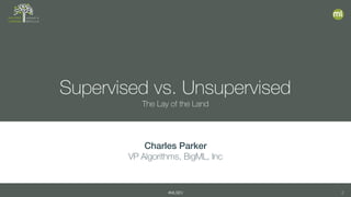 #MLSEV 2
Supervised vs. Unsupervised
The Lay of the Land
Charles Parker
VP Algorithms, BigML, Inc
 