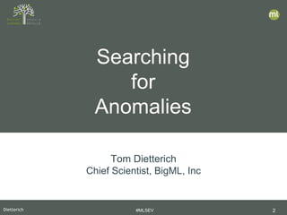 Dietterich #MLSEV 2
Searching
for
Anomalies
Tom Dietterich
Chief Scientist, BigML, Inc
 