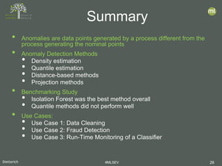 Dietterich #MLSEV 28
• Anomalies are data points generated by a process different from the
process generating the nominal points
• Anomaly Detection Methods
• Density estimation
• Quantile estimation
• Distance-based methods
• Projection methods
• Benchmarking Study
• Isolation Forest was the best method overall
• Quantile methods did not perform well
• Use Cases:
• Use Case 1: Data Cleaning
• Use Case 2: Fraud Detection
• Use Case 3: Run-Time Monitoring of a Classifier
Summary
 