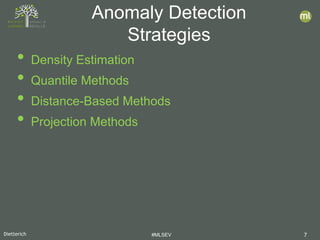 Dietterich #MLSEV 7
• Density Estimation
• Quantile Methods
• Distance-Based Methods
• Projection Methods
Anomaly Detection
Strategies
 