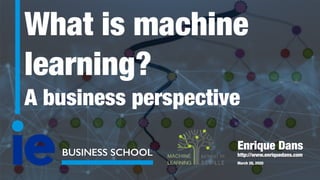 What is machine
learning?
A business perspective
BUSINESS SCHOOL
Enrique Dans
http://www.enriquedans.com
March 26, 2020
 