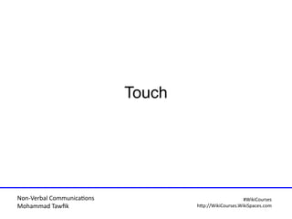 Non-Verbal Communicatons
Mohammad Tawfi
#WiiiCourses
http:////WiiiCoursesWWiiiSpacesWcom
Touch
 