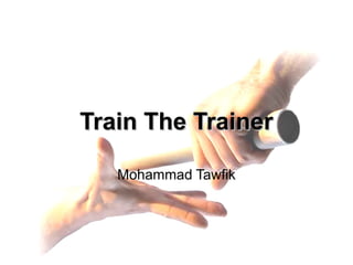 Train the Trainer
Mohammad Tawfik
http://AcademyOfKnowledge.org
http://WikiCourses.WikiSpaces.com
Train The TrainerTrain The Trainer
Mohammad Tawfik
 