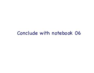 Conclude with notebook 06

 
