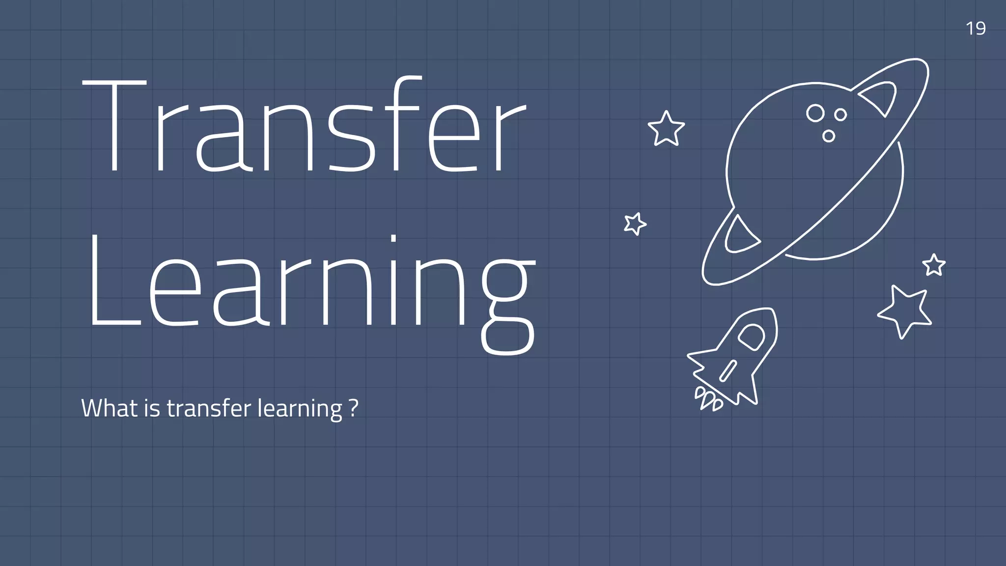 Transfer
Learning
What is transfer learning ?
19
 