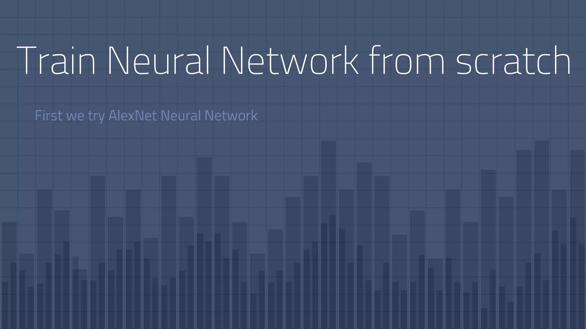 Train Neural Network from scratch
First we try AlexNet Neural Network
 