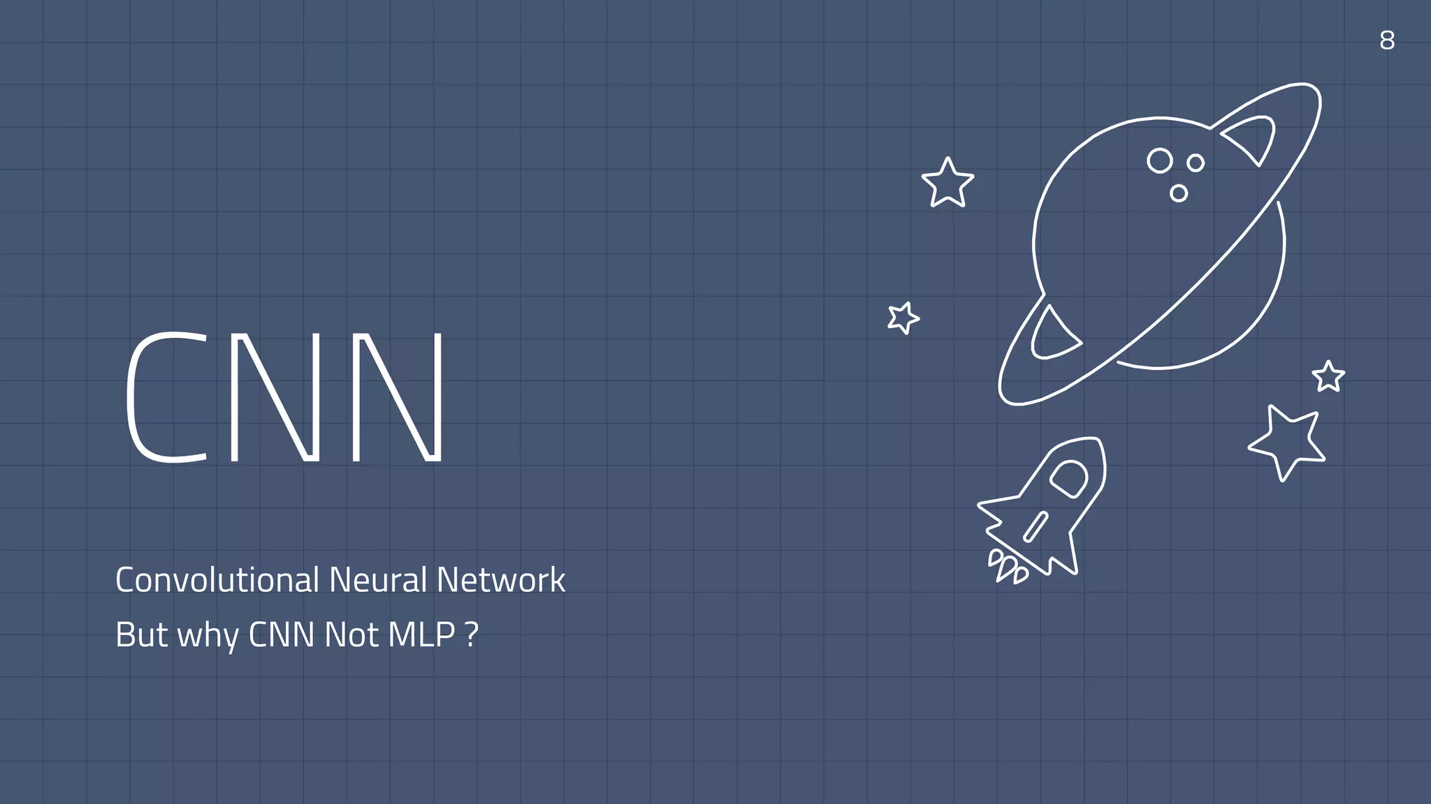 CNN
Convolutional Neural Network
But why CNN Not MLP ?
8
 