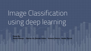 Image Classification
using deep learning
Done By :
Asma Hawari - Qamar AL-Zaman Hafez - Amena Samra - Nader Pervis
 
