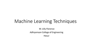 Machine Learning Techniques
M. Lilly Florence
Adhiyamaan College of Engineering
Hosur
 