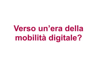 Verso un’era della
mobilità digitale?
 