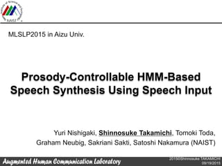 2015©Shinnosuke TAKAMICHI
09/19/2015
Prosody-Controllable HMM-Based
Speech Synthesis Using Speech Input
Yuri Nishigaki, Sh...