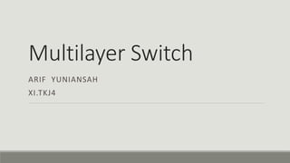 Multilayer Switch
ARIF YUNIANSAH
XI.TKJ4
 