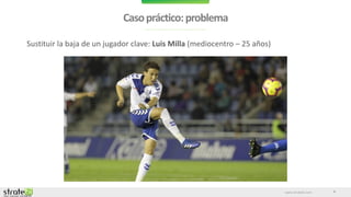 www.stratebi.com
Casopráctico:problema
4
Sustituir la baja de un jugador clave: Luis Milla (mediocentro – 25 años)
 