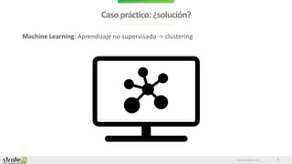 www.stratebi.com
Casopráctico:¿solución?
6
Machine Learning: Aprendizaje no supervisado -> clustering
 