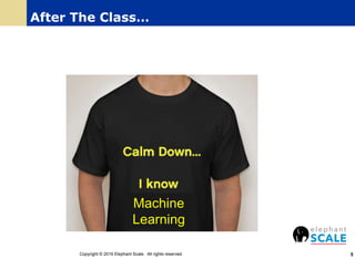 After The Class…
Copyright © 2016 Elephant Scale. All rights reserved. 5
Machine
Learning
 