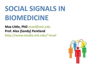 SOCIAL SIGNALS IN BIOMEDICINE Max Little, PhD maxl@mit.edu Prof. Alex (Sandy) Pentland http://www.media.mit.edu/~maxl 