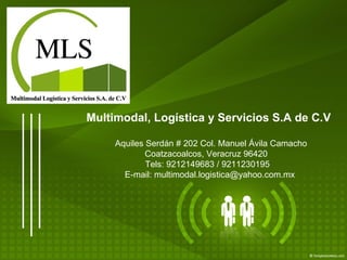 Multimodal, Logística y Servicios S.A de C.V Aquiles Serdán # 202 Col. Manuel Ávila Camacho  Coatzacoalcos, Veracruz 96420  Tels: 9212149683 / 9211230195  E-mail: multimodal.logistica@yahoo.com.mx 