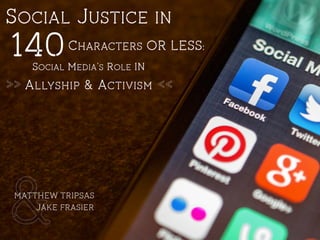 SOCIAL JUSTICE IN
SOCIAL MEDIA’S ROLE IN
140CHARACTERS OR LESS:
ALLYSHIP & ACTIVISM>> <<
&MATTHEW TRIPSAS
JAKE FRASIER
 