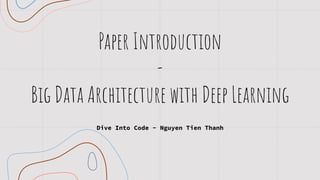 Paper Introduction
-
Big Data Architecture with Deep Learning
Dive Into Code - Nguyen Tien Thanh
 