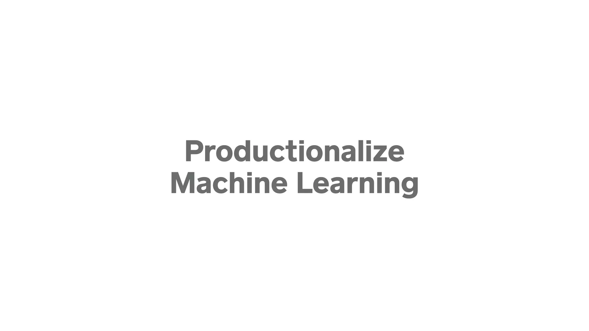 Productionalize 
Machine Learning
 