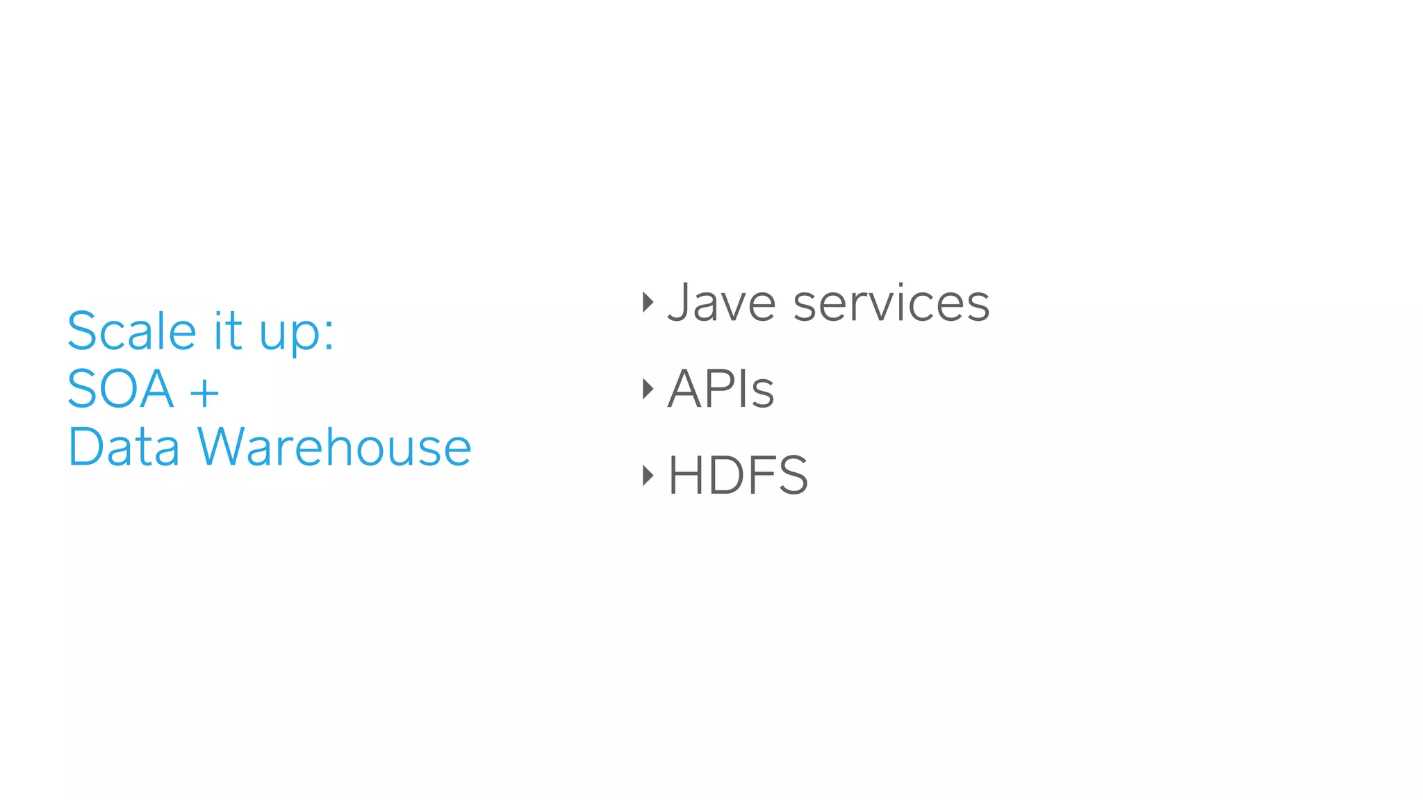 ‣ Jave services
‣ APIs
‣ HDFS
Scale it up:  
SOA +  
Data Warehouse
 
