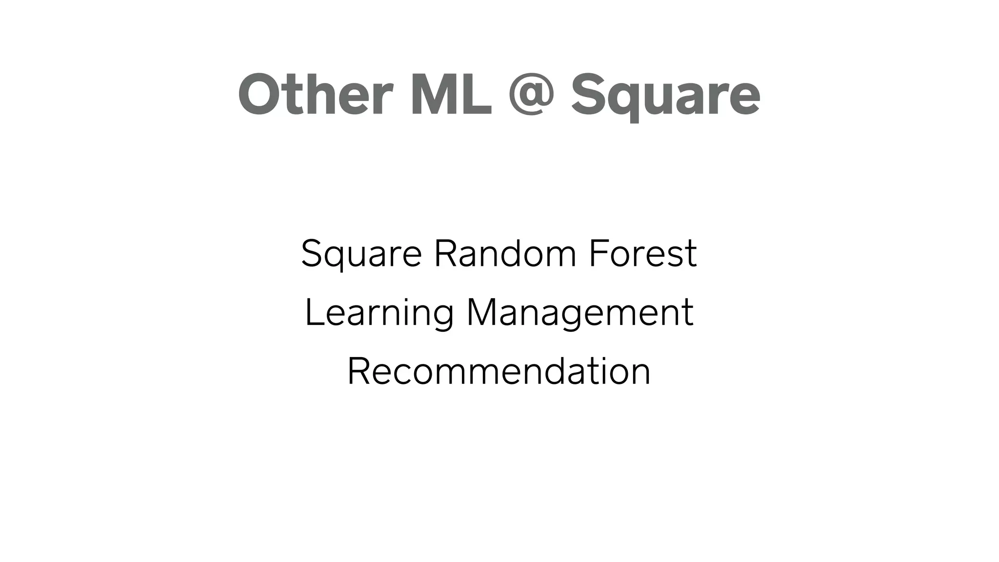 Square Random Forest
Learning Management
Recommendation
Other ML @ Square
 