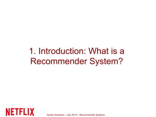 Xavier Amatriain – July 2014 – Recommender Systems
1. Introduction: What is a
Recommender System?
 