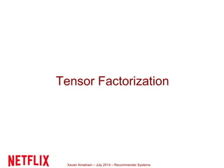Xavier Amatriain – July 2014 – Recommender Systems
Tensor Factorization
 