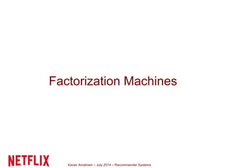 Xavier Amatriain – July 2014 – Recommender Systems
Factorization Machines
 
