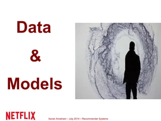 Xavier Amatriain – July 2014 – Recommender Systems
Data
&
Models
 