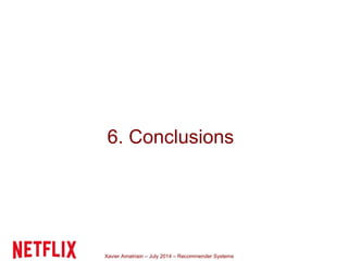 Xavier Amatriain – July 2014 – Recommender Systems
6. Conclusions
 