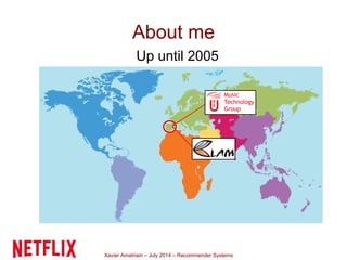 Xavier Amatriain – July 2014 – Recommender Systems
About me
Up until 2005
 